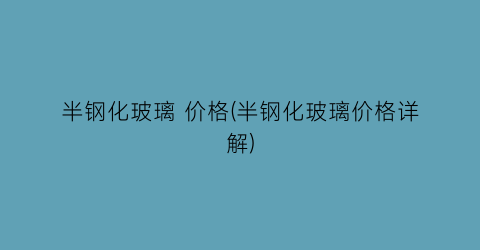 半钢化玻璃 价格(半钢化玻璃价格详解)